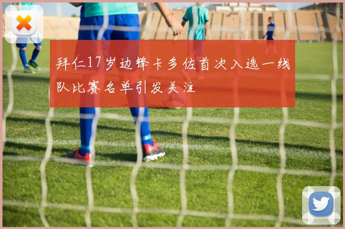 拜仁17岁边锋卡多佐首次入选一线队比赛名单引发关注