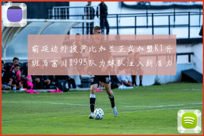 前延边外援尹比加兰正式加盟K1升班马富川1995队为球队注入新活力