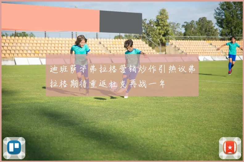 迪班萨学弗拉格营销炒作引热议弗拉格期待重返杜克再战一年