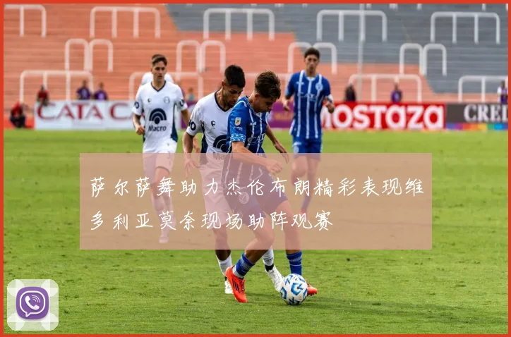 萨尔萨舞助力杰伦布朗精彩表现维多利亚莫奈现场助阵观赛