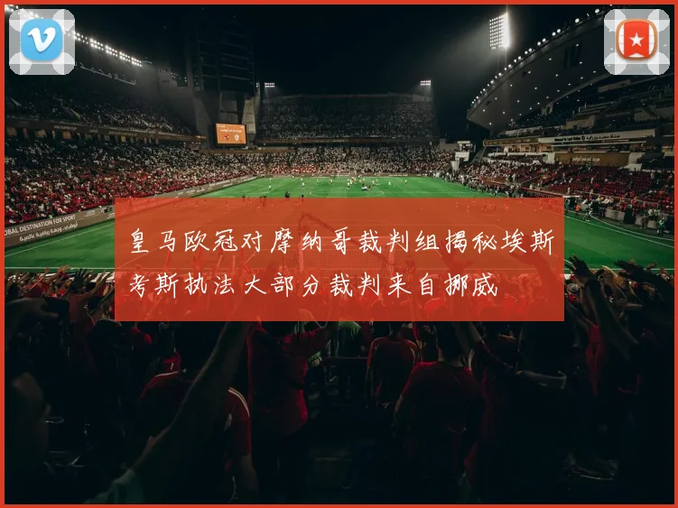 皇马欧冠对摩纳哥裁判组揭秘埃斯考斯执法大部分裁判来自挪威