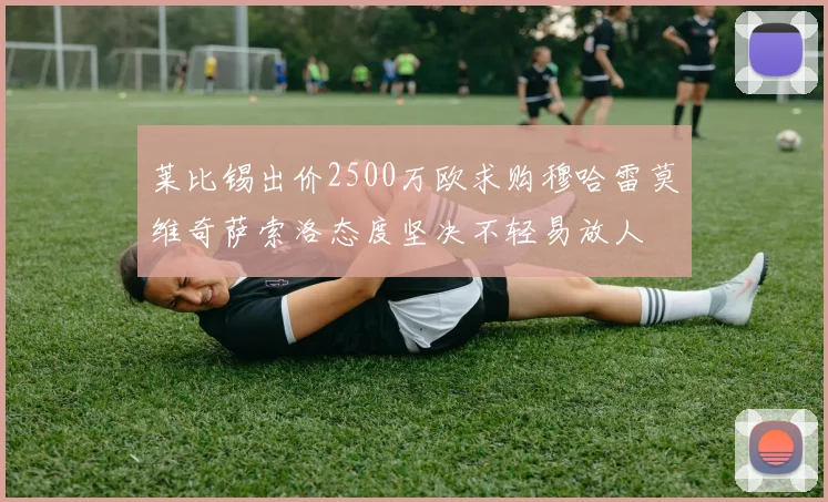 莱比锡出价2500万欧求购穆哈雷莫维奇萨索洛态度坚决不轻易放人