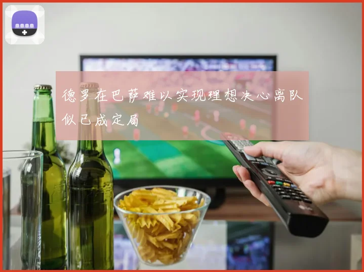 德罗在巴萨难以实现理想决心离队似已成定局
