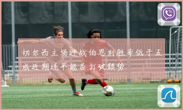 切尔西主场迎战伯恩利胜率低于五成近期连平能否打破颓势