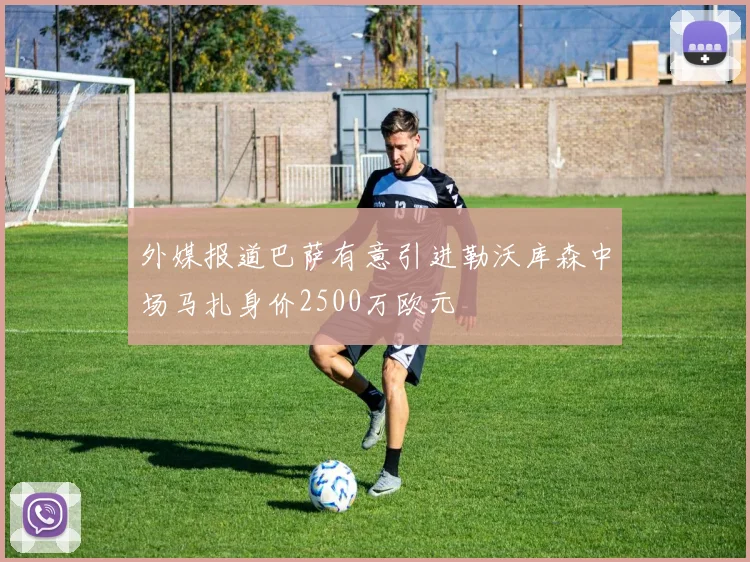 外媒报道巴萨有意引进勒沃库森中场马扎身价2500万欧元