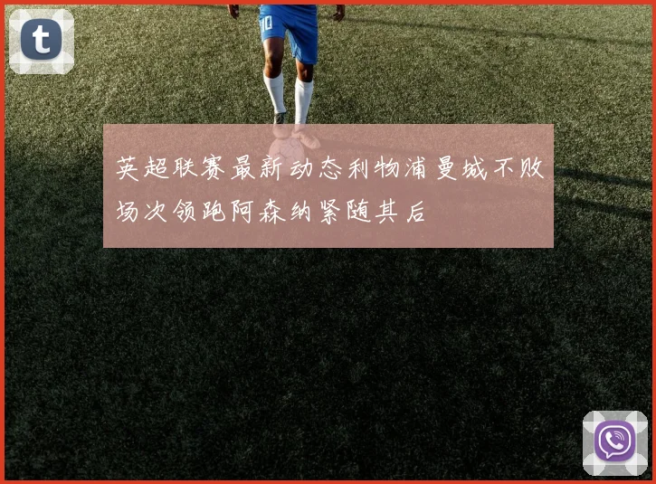英超联赛最新动态利物浦曼城不败场次领跑阿森纳紧随其后