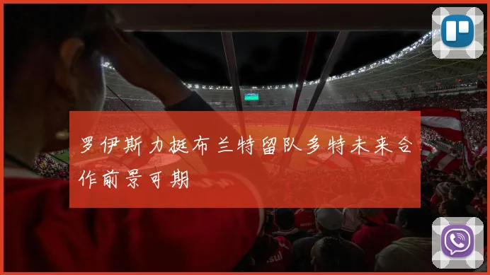 罗伊斯力挺布兰特留队多特未来合作前景可期